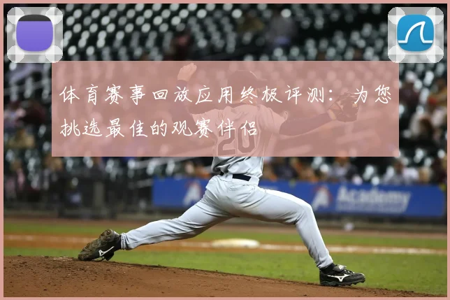 体育赛事回放应用终极评测：为您挑选最佳的观赛伴侣