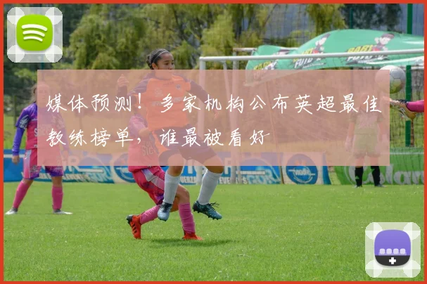 媒体预测！多家机构公布英超最佳教练榜单，谁最被看好