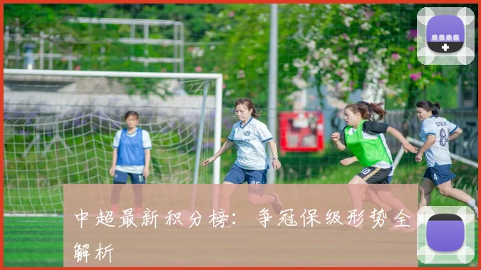 中超最新积分榜：争冠保级形势全解析