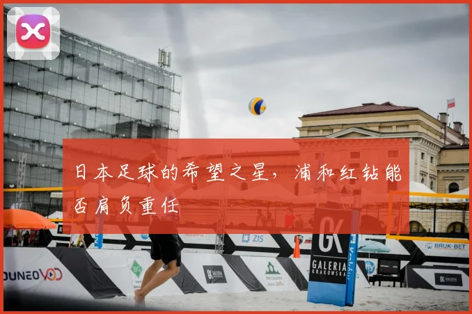 日本足球的希望之星,浦和红钻能否肩负重任