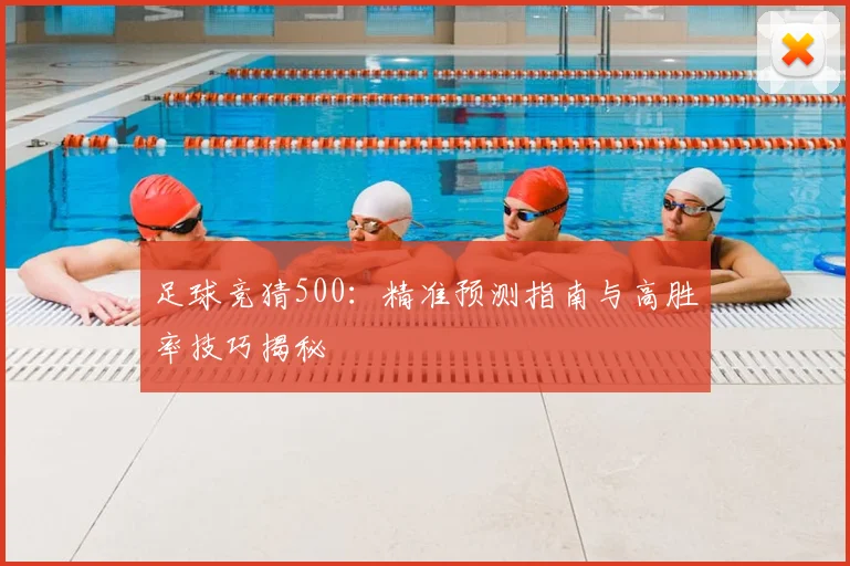 足球竞猜500：精准预测指南与高胜率技巧揭秘