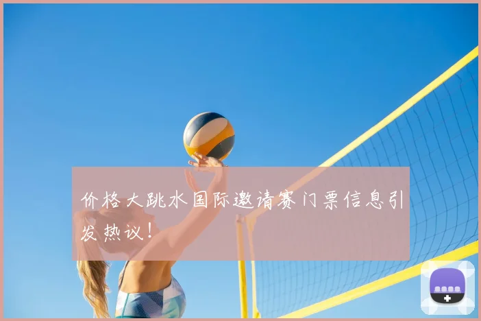 价格大跳水国际邀请赛门票信息引发热议！