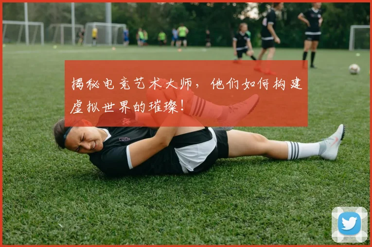 揭秘电竞艺术大师，他们如何构建虚拟世界的璀璨！