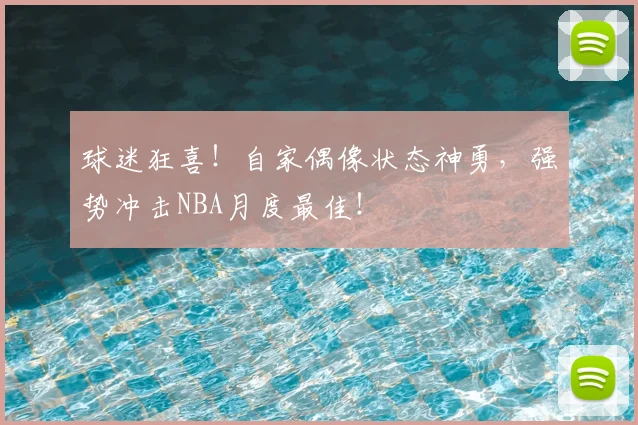 球迷狂喜！自家偶像状态神勇，强势冲击NBA月度最佳！