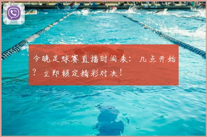 今晚足球赛直播时间表：几点开始？立即锁定精彩对决！