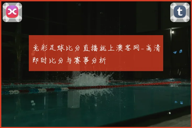 竞彩足球比分直播就上澳客网_高清即时比分与赛事分析