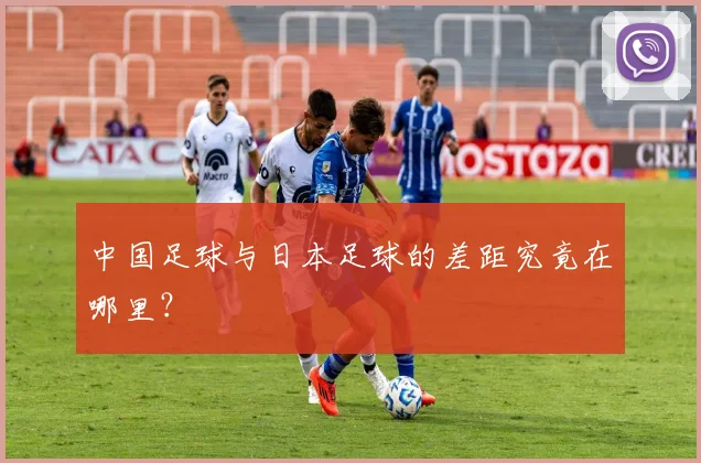 中国足球与日本足球的差距究竟在哪里?