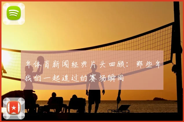 年体育新闻经典片头回顾：那些年我们一起追过的赛场瞬间