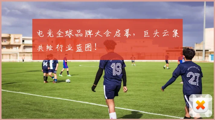 电竞全球品牌大会启幕，巨头云集共绘行业蓝图！