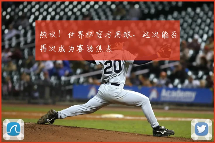 热议！世界杯官方用球，这次能否再次成为赛场焦点