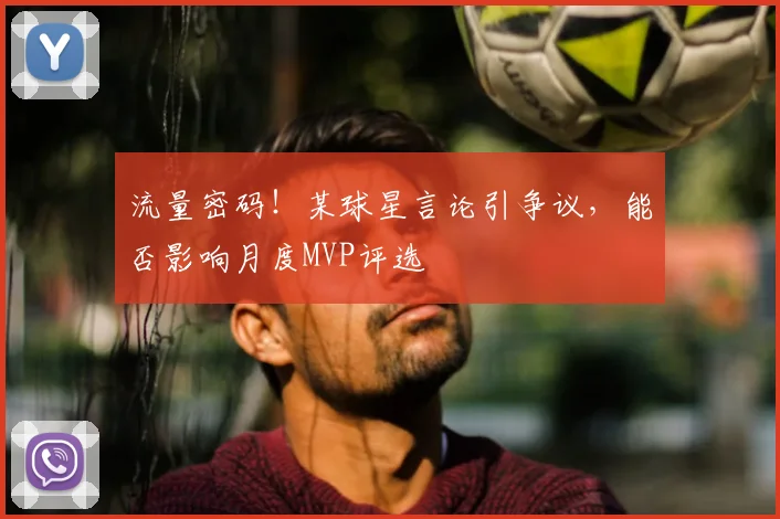 流量密码！某球星言论引争议，能否影响月度MVP评选