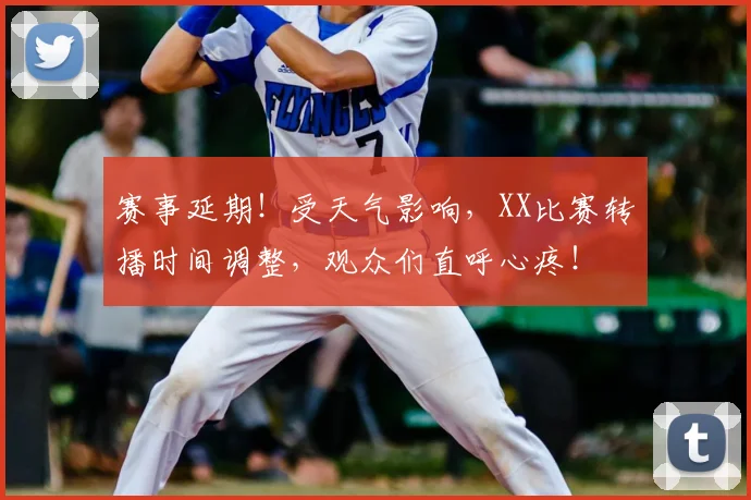 赛事延期！受天气影响，XX比赛转播时间调整，观众们直呼心疼！
