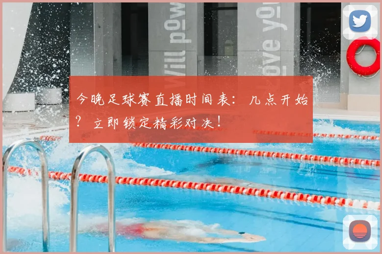 今晚足球赛直播时间表：几点开始？立即锁定精彩对决！