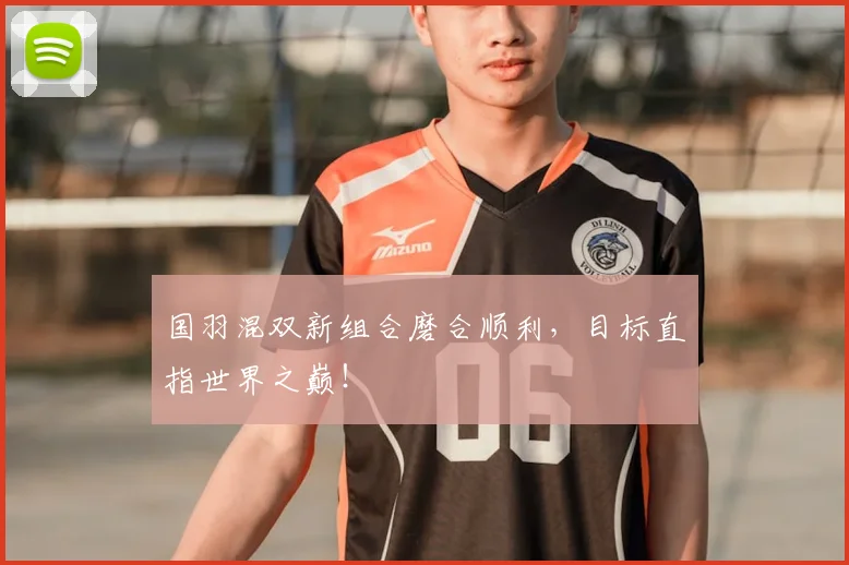 国羽混双新组合磨合顺利，目标直指世界之巅！