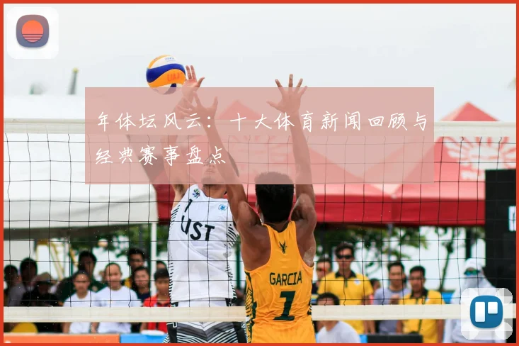 年体坛风云:十大体育新闻回顾与经典赛事盘点