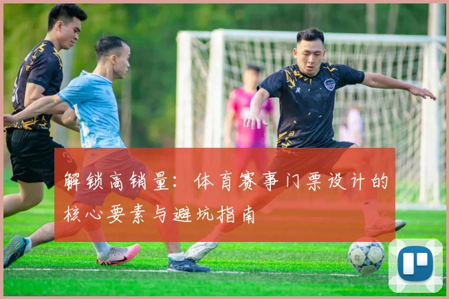 解锁高销量：体育赛事门票设计的核心要素与避坑指南