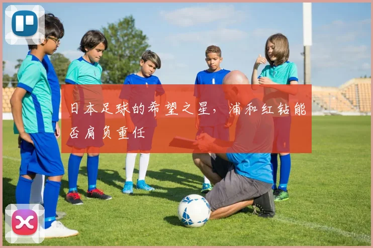 日本足球的希望之星，浦和红钻能否肩负重任