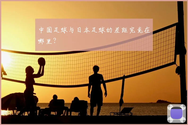 中国足球与日本足球的差距究竟在哪里?