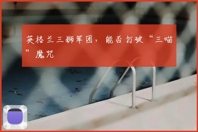 英格兰三狮军团，能否打破“三喵”魔咒