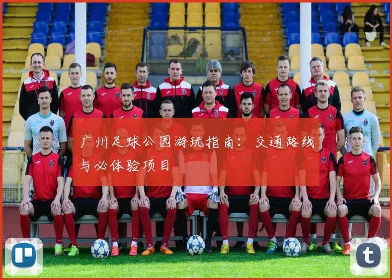 广州足球公园游玩指南：交通路线与必体验项目