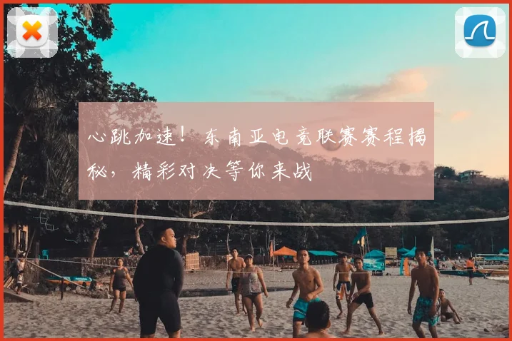 心跳加速！东南亚电竞联赛赛程揭秘，精彩对决等你来战